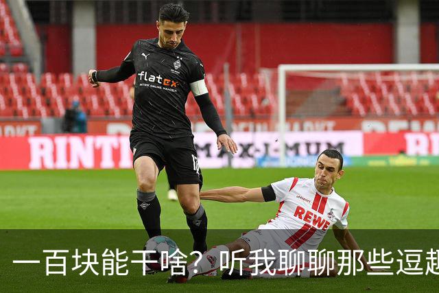 一百块能干啥？听我聊聊那些逗趣故事