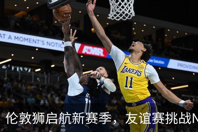 伦敦狮启航新赛季，友谊赛挑战NBA开拓者！